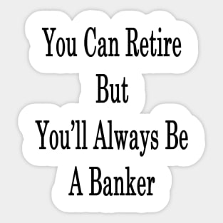 You Can Retire But You'll Always Be A Banker Sticker